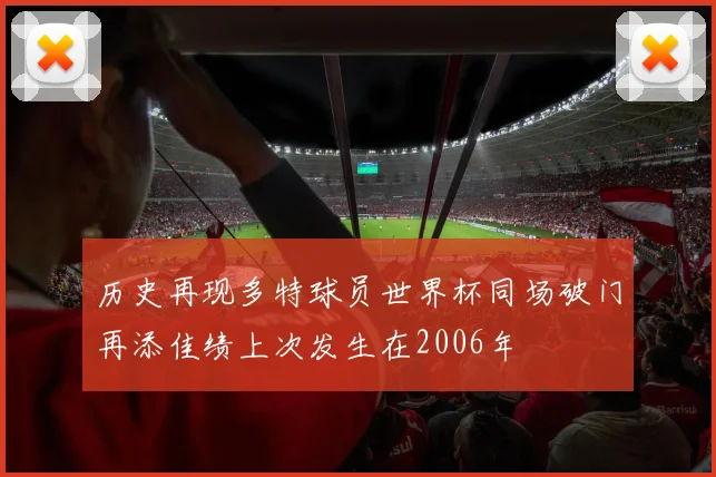 历史再现多特球员世界杯同场破门再添佳绩上次发生在2006年