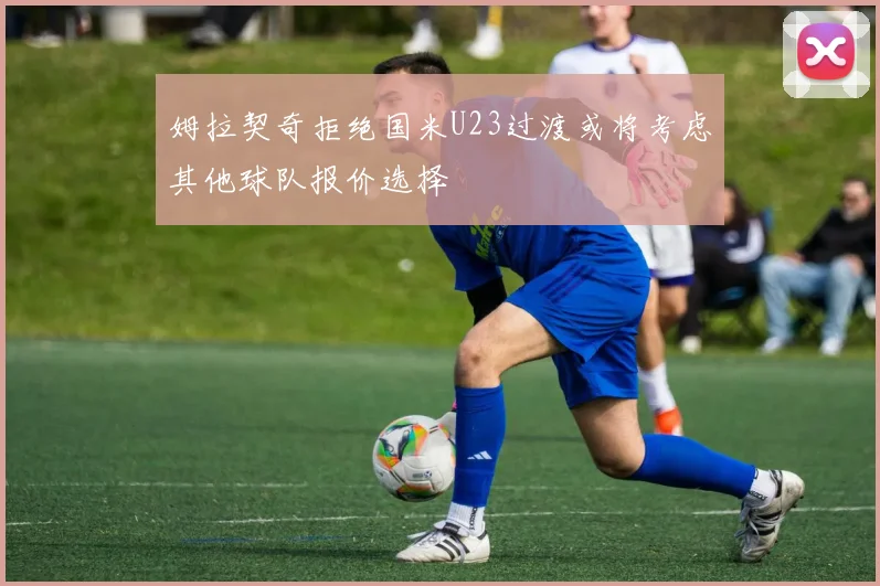 姆拉契奇拒绝国米U23过渡或将考虑其他球队报价选择