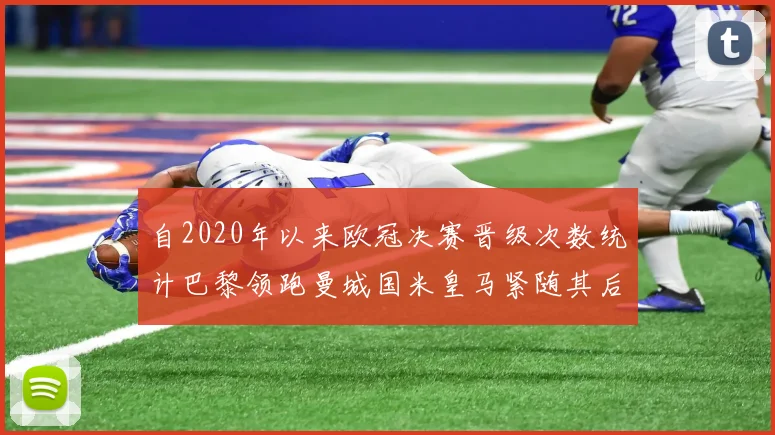 自2020年以来欧冠决赛晋级次数统计巴黎领跑曼城国米皇马紧随其后