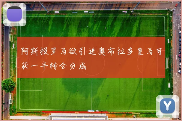 阿斯报罗马欲引进奥布拉多皇马可获一半转会分成