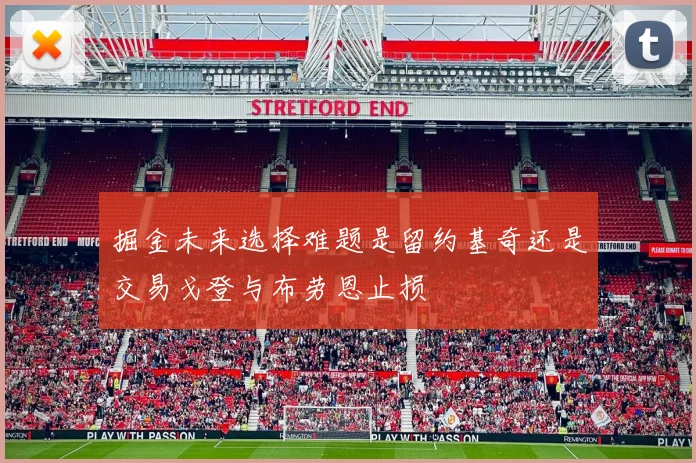 掘金未来选择难题是留约基奇还是交易戈登与布劳恩止损