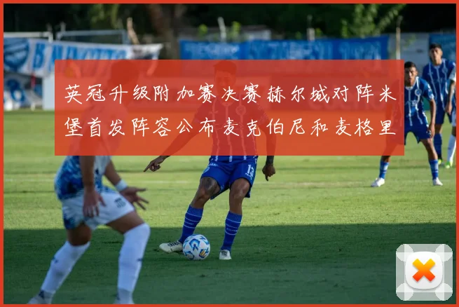 英冠升级附加赛决赛赫尔城对阵米堡首发阵容公布麦克伯尼和麦格里出战